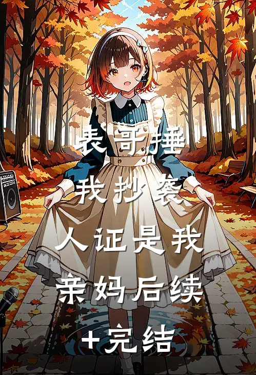 表哥捶我抄袭，人证是我亲妈后续+完结