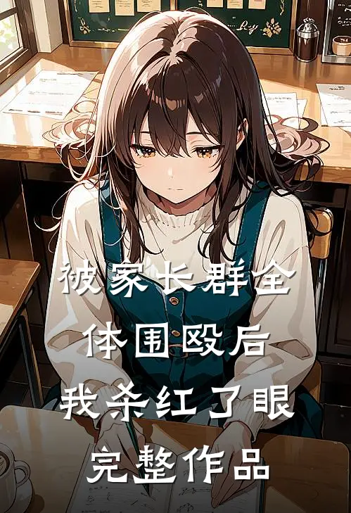 被家长群全体围殴后，我杀红了眼完整作品