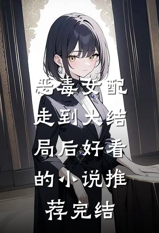恶毒女配走到大结局后好看的小说推荐完结