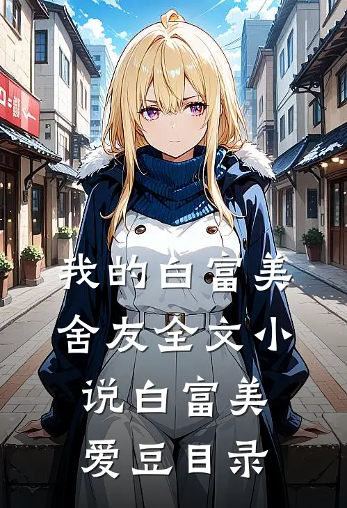我的白富美舍友全文小说白富美爱豆目录
