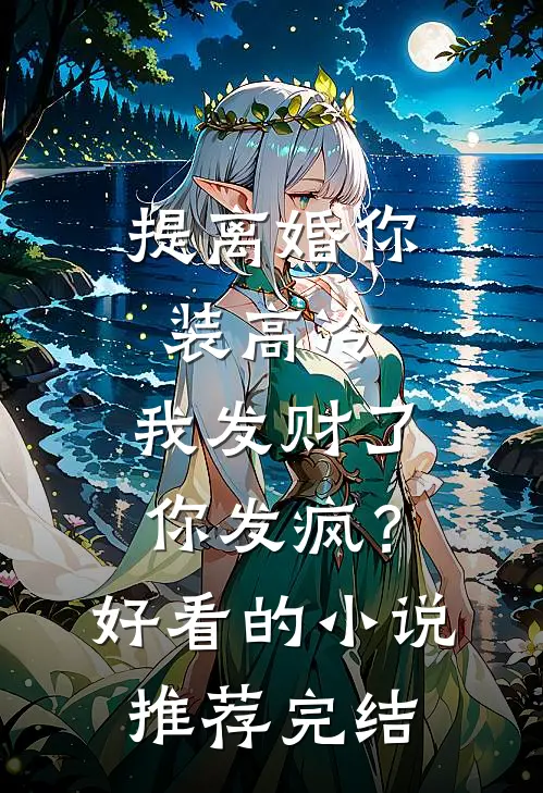 提离婚你装高冷，我发财了你发疯？好看的小说推荐完结