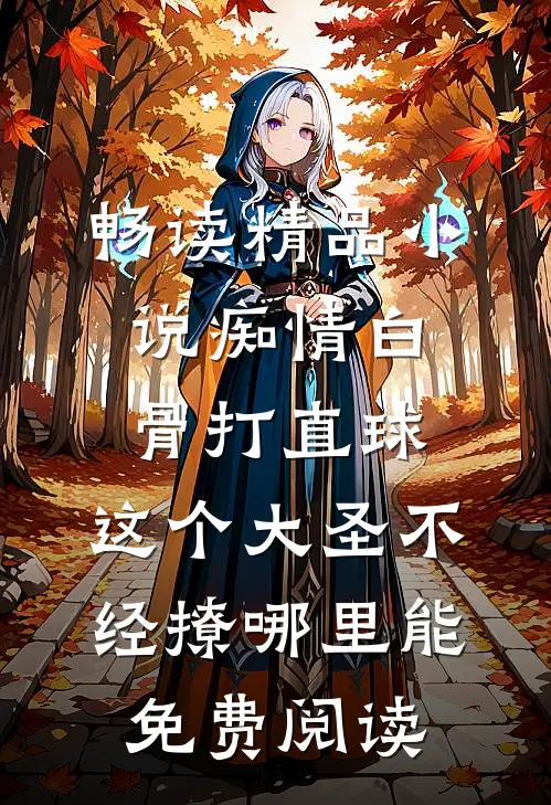 畅读精品小说痴情白骨打直球,这个大圣不经撩哪里能免费阅读