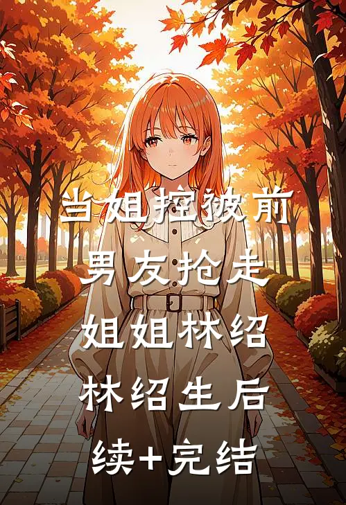 当姐控被前男友抢走姐姐林绍林绍生后续+完结