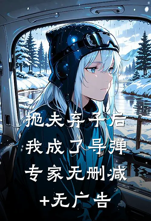 抛夫弃子后，我成了导弹专家无删减+无广告
