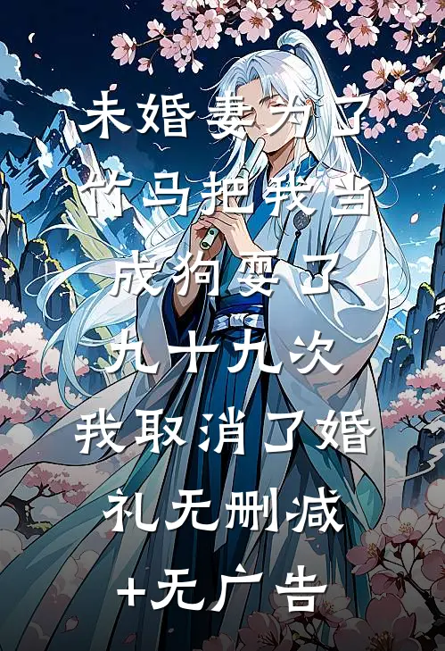 未婚妻为了竹马把我当成狗耍了九十九次，我取消了婚礼无删减+无广告