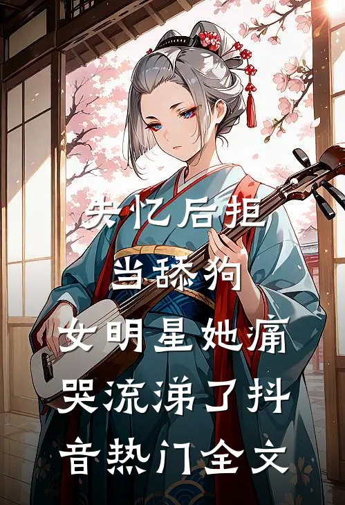 失忆后拒当舔狗，女明星她痛哭流涕了抖音热门全文
