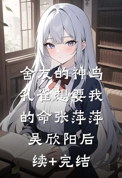 舍友的神鸟孔雀想要我的命张萍萍吴欣阳后续+完结