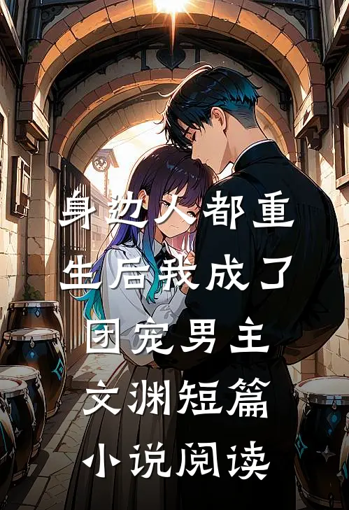 身边人都重生后我成了团宠男主文渊短篇小说阅读