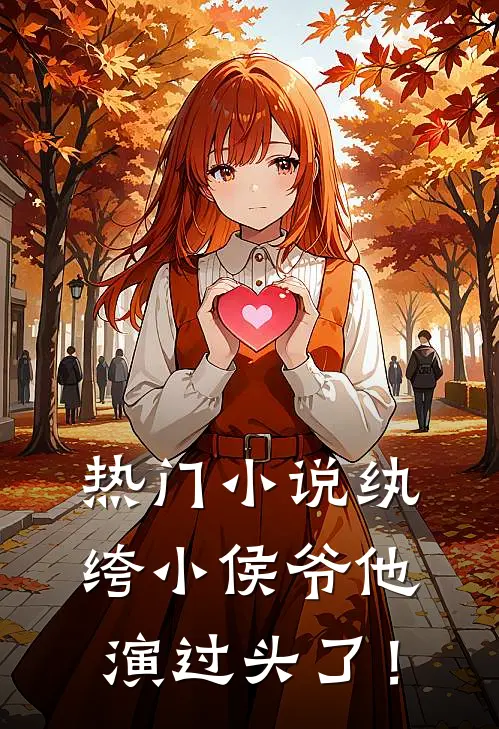 热门小说纨绔小侯爷他演过头了！