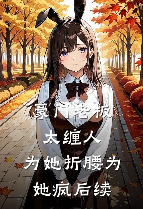 豪门老板太缠人，为她折腰为她疯后续