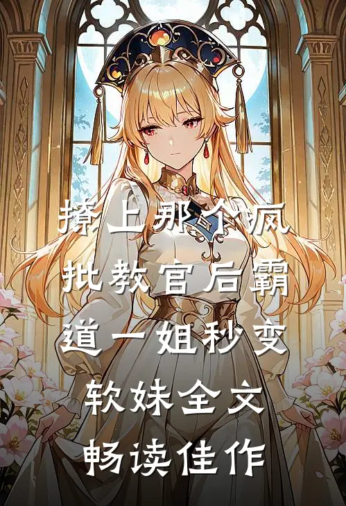 撩上那个疯批教官后霸道一姐秒变软妹全文畅读佳作