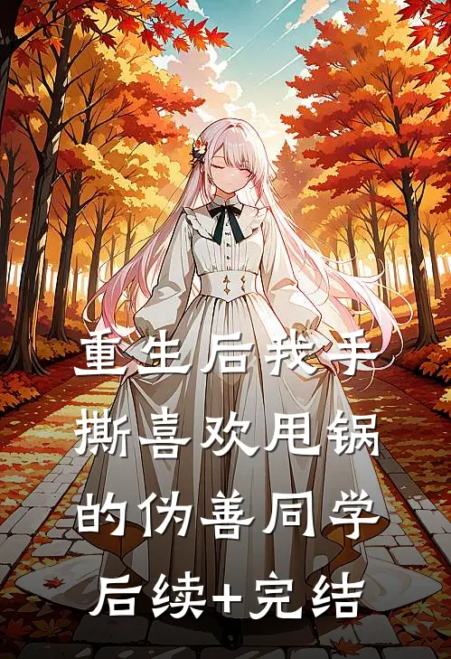 重生后我手撕喜欢甩锅的伪善同学后续+完结