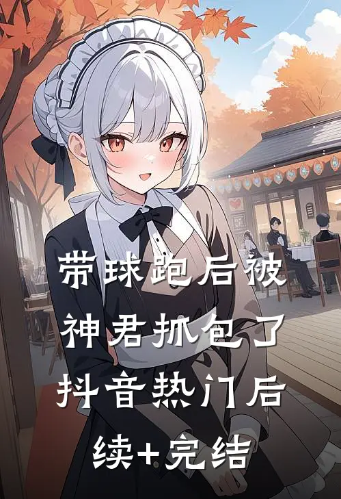 带球跑后被神君抓包了抖音热门后续+完结