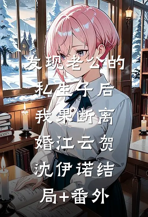 发现老公的私生子后，我果断离婚江云贺沈伊诺结局+番外