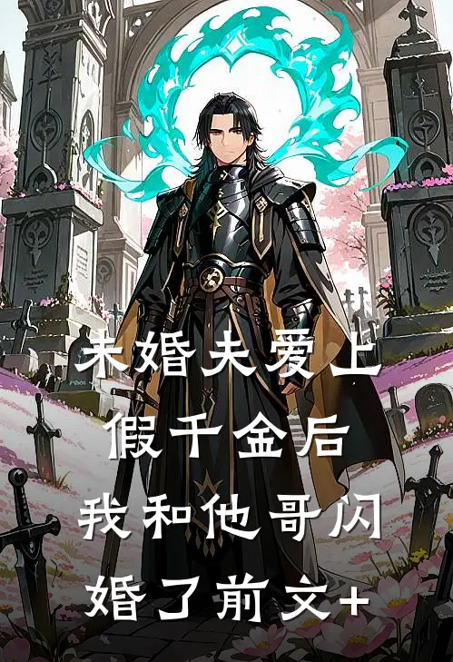 未婚夫爱上假千金后，我和他哥闪婚了前文+