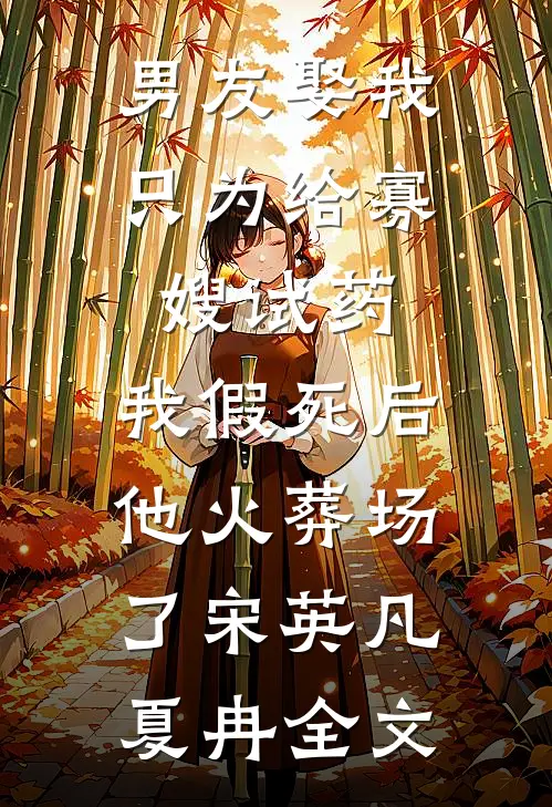 男友娶我只为给寡嫂试药，我假死后他火葬场了宋英凡夏冉全文