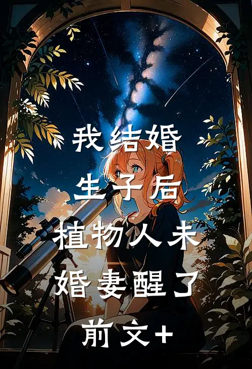 我结婚生子后，植物人未婚妻醒了前文+