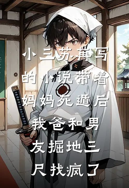 小三苏苒写的小说带着妈妈死遁后，我爸和男友掘地三尺找疯了