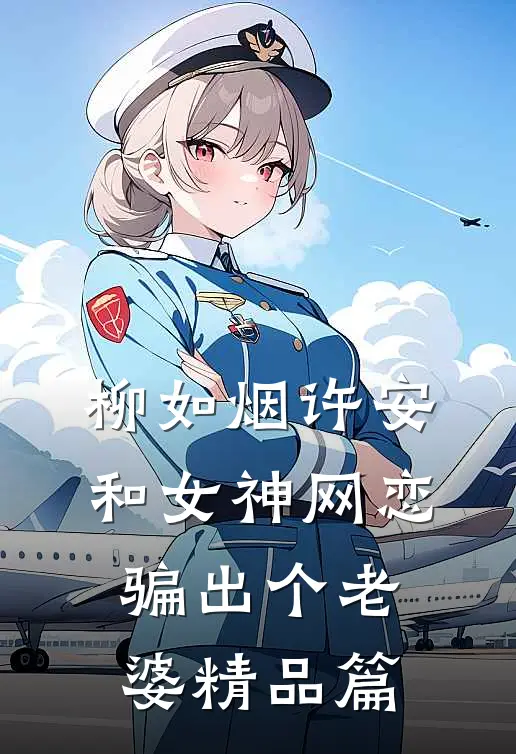 柳如烟许安和女神网恋,骗出个老婆精品篇