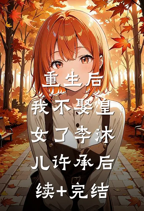 重生后，我不娶皇女了李沐儿许承后续+完结