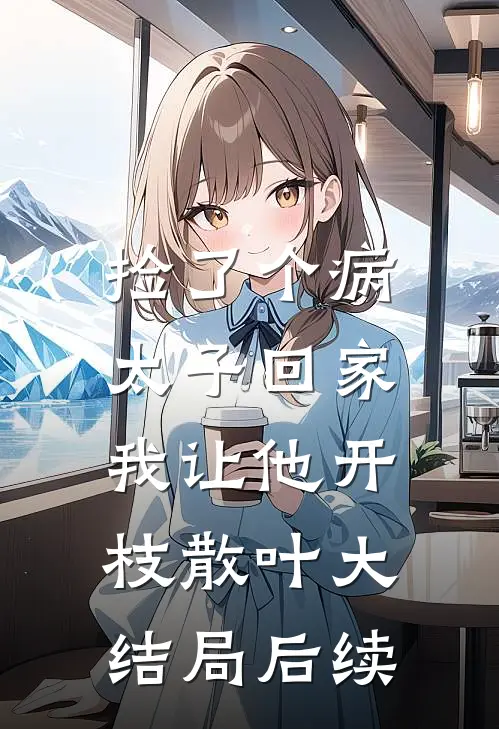 捡了个病太子回家，我让他开枝散叶大结局后续