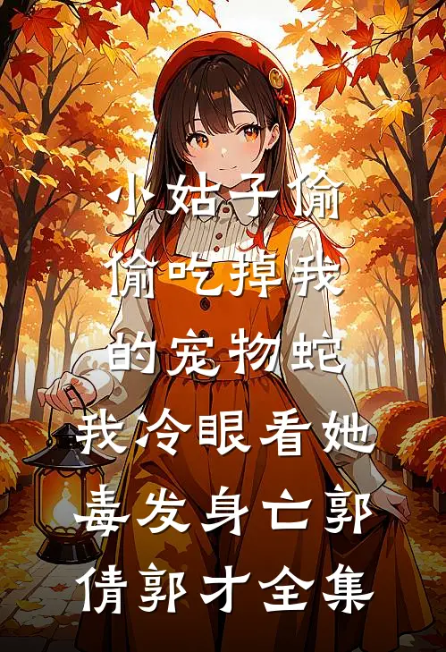 小姑子偷偷吃掉我的宠物蛇，我冷眼看她毒发身亡郭倩郭才 全集