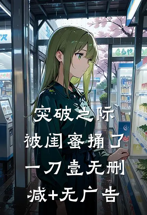 突破之际，被闺蜜捅了一刀【壹】无删减+无广告