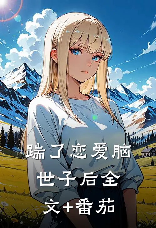 踹了恋爱脑世子后全文+番茄
