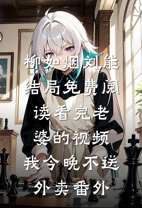 柳如烟刘能结局免费阅读看完老婆的视频，我今晚不送外卖番外