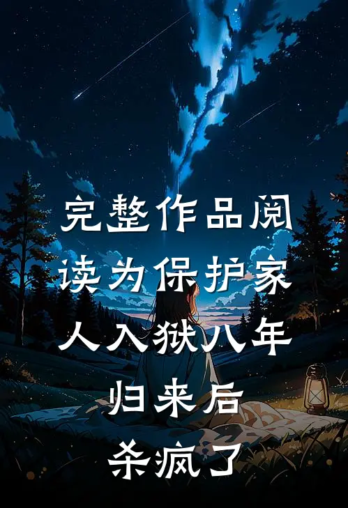 完整作品阅读为保护家人入狱八年，归来后杀疯了