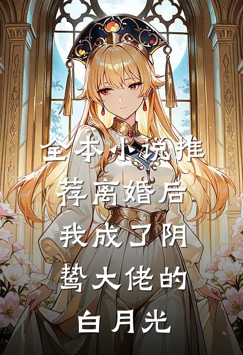 全本小说推荐离婚后，我成了阴鸷大佬的白月光
