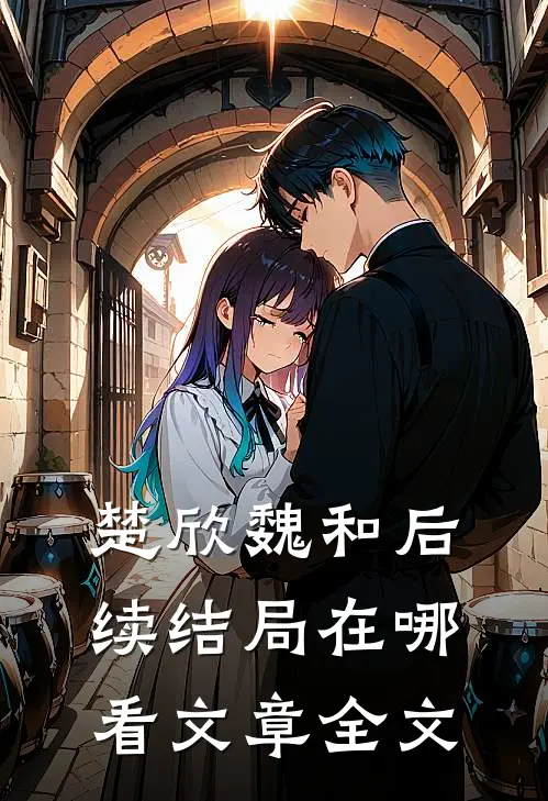 楚欣魏和后续结局在哪看文章全文