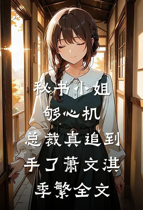 秘书小姐够心机，总裁真追到手了萧文淇季繁全文