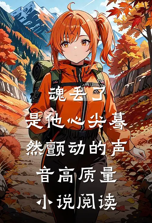 魂丢了，是他心尖蓦然颤动的声音高质量小说阅读