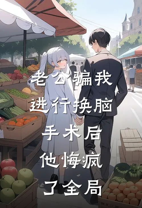 老公骗我进行换脑手术后，他悔疯了全局