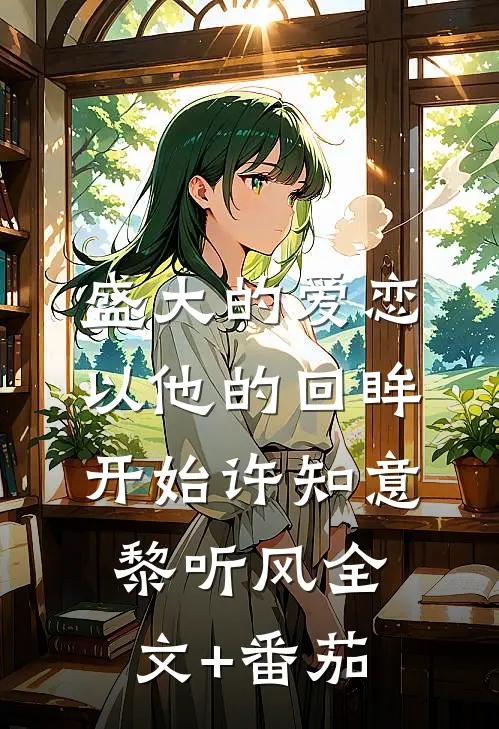 盛大的爱恋，以他的回眸开始许知意黎听风全文+番茄