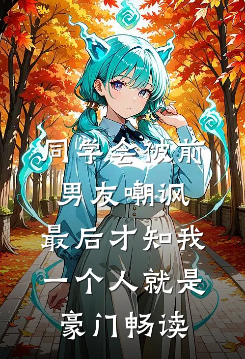 同学会被前男友嘲讽，最后才知我一个人就是豪门畅读