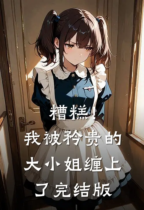 糟糕！我被矜贵的大小姐缠上了完结版