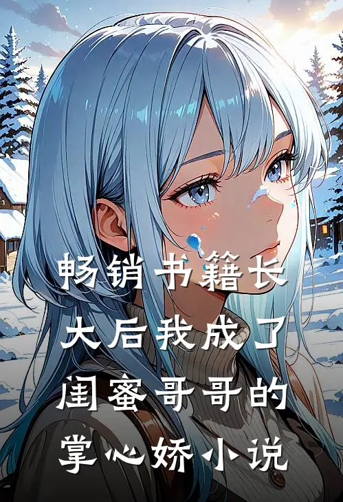 畅销书籍长大后我成了闺蜜哥哥的掌心娇小说