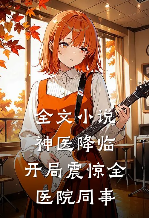 全文小说神医降临：开局震惊全医院同事