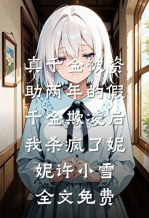 真千金被资助两年的假千金欺凌后，我杀疯了妮妮许小雪全文免费