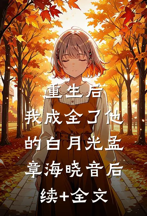 重生后，我成全了他的白月光孟章海晓音后续+全文