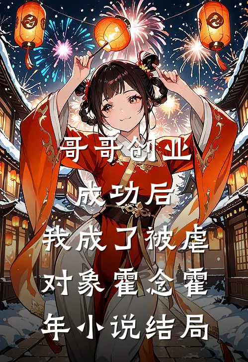 哥哥创业成功后，我成了被虐对象霍念霍年小说结局