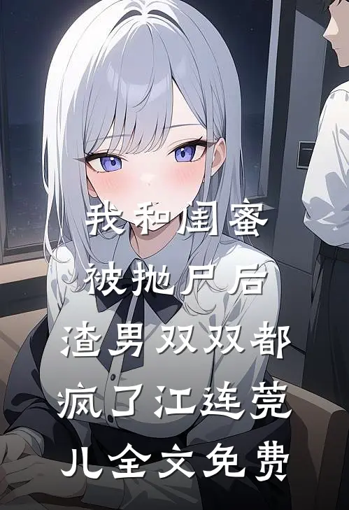 我和闺蜜被抛尸后，渣男双双都疯了江连莞儿全文免费