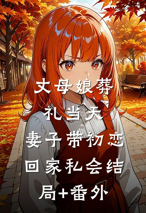 丈母娘葬礼当天，妻子带初恋回家私会结局+番外