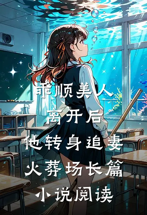 乖顺美人离开后，他转身追妻火葬场长篇小说阅读