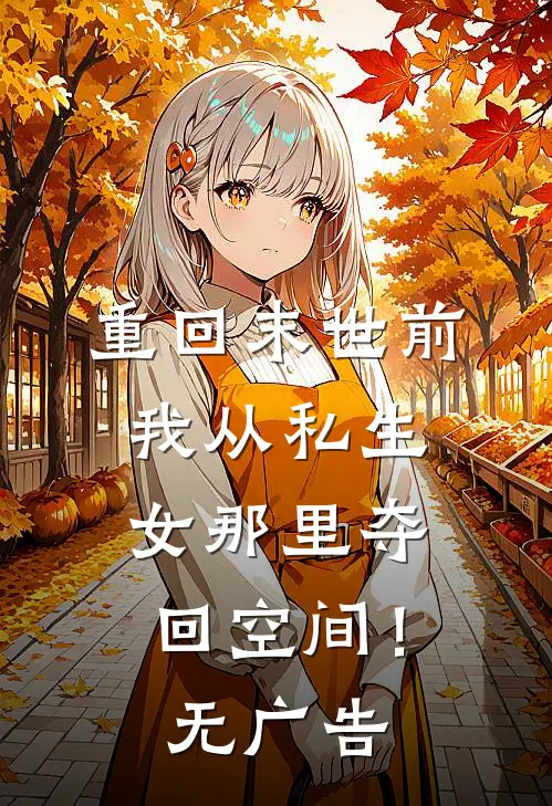 重回末世前，我从私生女那里夺回空间！无广告