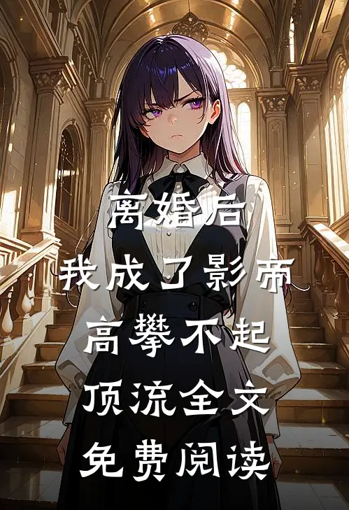 离婚后，我成了影帝高攀不起顶流全文免费阅读
