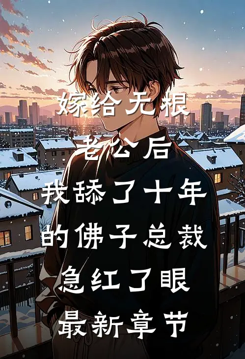 嫁给无根老公后，我舔了十年的佛子总裁急红了眼最新章节