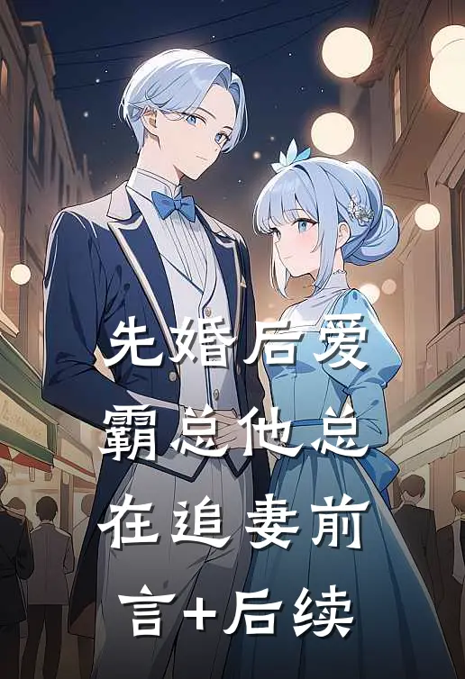 先婚后爱：霸总他总在追妻前言+后续